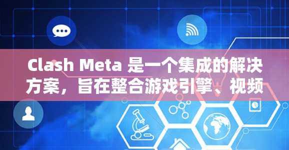 Clash Meta 是一个集成的解决方案，旨在整合游戏引擎、视频处理工具和数据库，帮助开发者在多种场景中高效开发。以下是配置Clash Meta的详细步骤