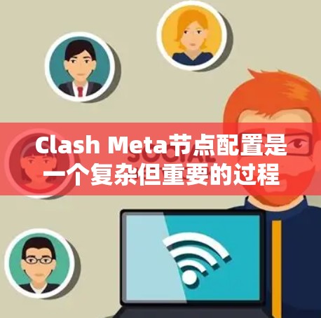 Clash Meta节点配置是一个复杂但重要的过程，用于创建和管理虚拟世界环境的节点。以下是详细的学习步骤和解释
