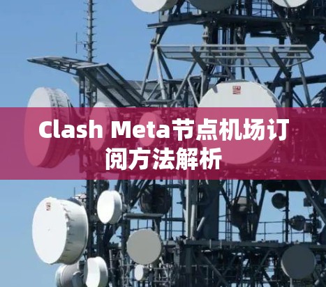 Clash Meta节点机场订阅方法解析