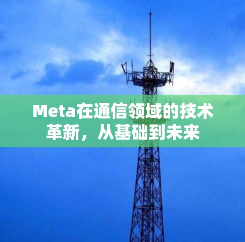 Meta在通信领域的技术革新,从基础到未来 Meta在通信领域的技术革新,从基础到未来