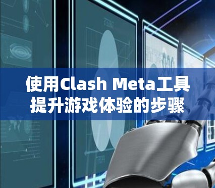 使用Clash Meta工具提升游戏体验的步骤如下 使用Clash Meta工具提升游戏体验的步骤如下