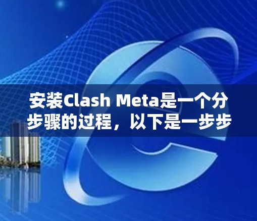 安装Clash Meta是一个分步骤的过程,以下是一步步的指南 安装Clash Meta是一个分步骤的过程,以下是一步步的指南