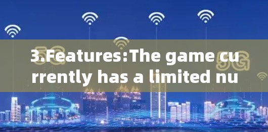 3.Features:The game currently has a limited number of features,including: