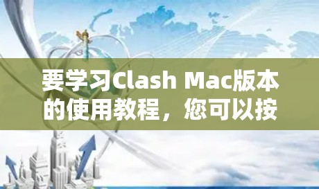 要学习Clash Mac版本的使用教程，您可以按照以下步骤进行
