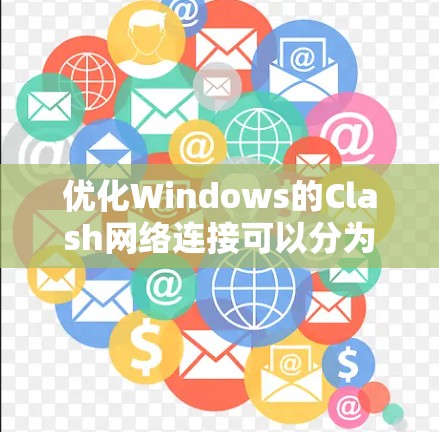 优化Windows的Clash网络连接可以分为多个步骤,以下是一步步的指南 优化Windows的Clash网络连接可以分为多个步骤,以下是一步步的指南