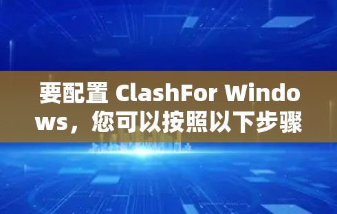 要配置 ClashFor Windows，您可以按照以下步骤进行