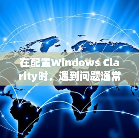 在配置Windows Clarity时，遇到问题通常是因为配置文件的位置或路径设置错误。以下是解决这些问题的步骤