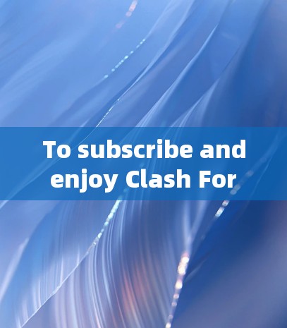 To subscribe and enjoy Clash For Windows,follow these organized steps: