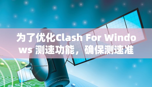 为了优化Clash For Windows 测速功能,确保测速准确反映应用性能,可以按照以下步骤进行调整和测试 为了优化Clash For Windows 测速功能,确保测速准确反映应用性能,可以按照以下步骤进行调整和测试
