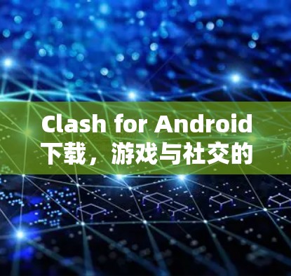 Clash for Android下载，游戏与社交的碰撞与融合