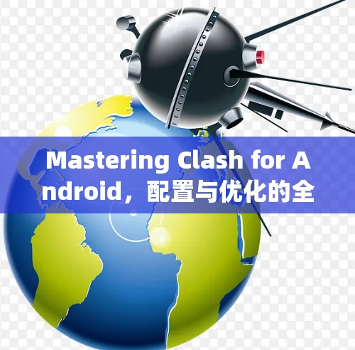 Mastering Clash for Android,配置与优化的全指南 Mastering Clash for Android,配置与优化的全指南