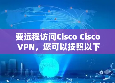 要远程访问Cisco Cisco VPN,您可以按照以下步骤操作 要远程访问Cisco Cisco VPN,您可以按照以下步骤操作