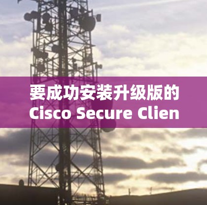 要成功安装升级版的Cisco Secure Client,按照以下步骤操作 要成功安装升级版的Cisco Secure Client,按照以下步骤操作