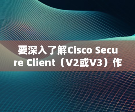 要深入了解Cisco Secure Client(V2或V3)作为企业VPN的替代工具,以下是一些系统性地整理出的解决方案 要深入了解Cisco Secure Client(V2或V3)作为企业VPN的替代工具,以下是一些系统性地整理出的解决方案