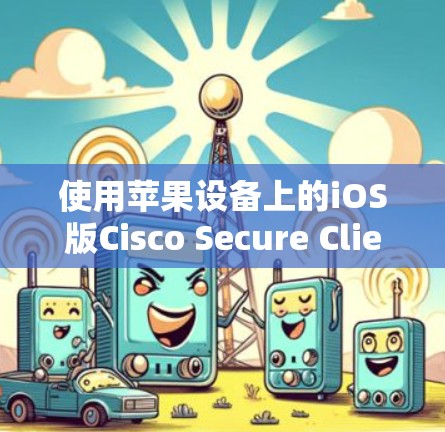 使用苹果设备上的iOS版Cisco Secure Client,主要是为了确保设备能够安全地访问和管理网络服务。以下是详细的步骤指南,帮助你顺利完成安装和设置 使用苹果设备上的iOS版Cisco Secure Client,主要是为了确保设备能够安全地访问和管理网络服务。以下是详细的步骤指南,帮助你顺利完成安装和设置