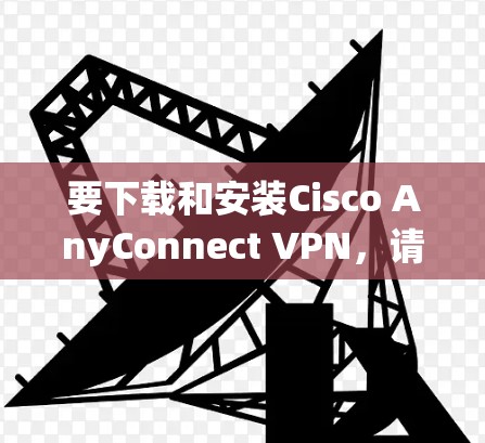 要下载和安装Cisco AnyConnect VPN,请按照以下步骤操作 要下载和安装Cisco AnyConnect VPN,请按照以下步骤操作