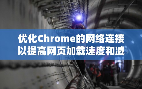 优化Chrome的网络连接以提高网页加载速度和减少延迟是一个系统性的过程,涉及多个步骤。以下是一个有序的指南,帮助您实现网络连接的优化 优化Chrome的网络连接以提高网页加载速度和减少延迟是一个系统性的过程,涉及多个步骤。以下是一个有序的指南,帮助您实现网络连接的优化