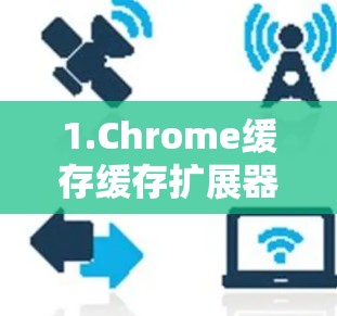 1.Chrome缓存缓存扩展器