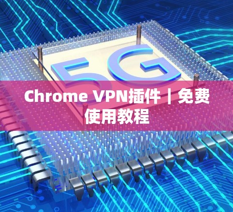 Chrome VPN插件|免费使用教程 Chrome VPN插件|免费使用教程
