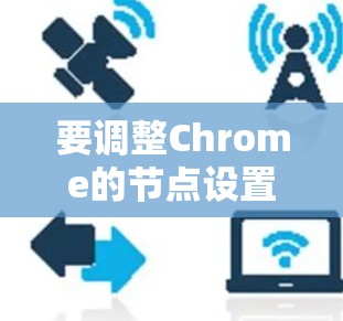 要调整Chrome的节点设置，通常需要在Chrome的开发者工具（Chrome DevTools）中进行。以下是一些常见的设置选项和如何调整它们