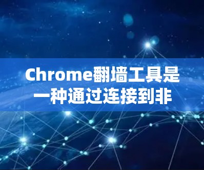 Chrome翻墙工具是一种通过连接到非直接访问的网站，访问这些网站的功能。以下是对Chrome翻墙工具的详细指南