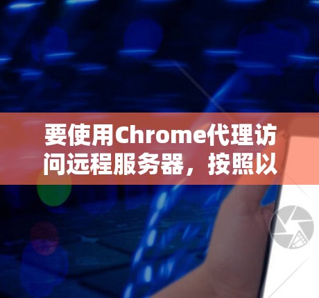 要使用Chrome代理访问远程服务器,按照以下步骤进行 要使用Chrome代理访问远程服务器,按照以下步骤进行