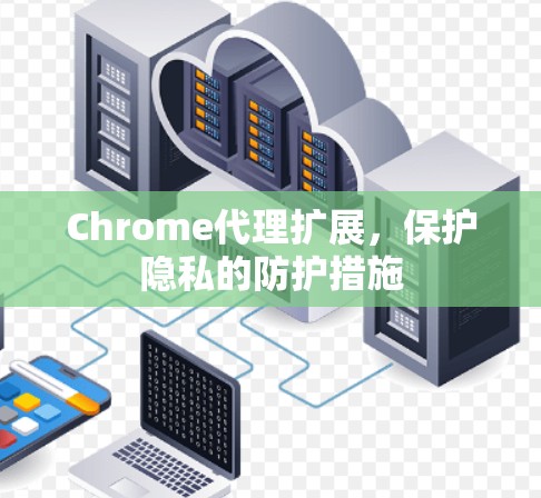 Chrome代理扩展,保护隐私的防护措施 Chrome代理扩展,保护隐私的防护措施