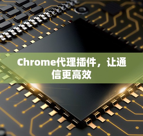 Chrome代理插件，让通信更高效