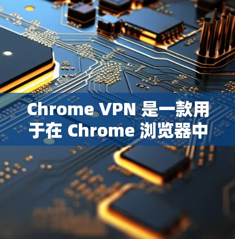 Chrome VPN 是一款用于在 Chrome 浏览器中使用VPN功能的工具。它通过VPN连接到外部网络，提供了一个安全的网络环境，适合在 Chrome 浏览器中使用