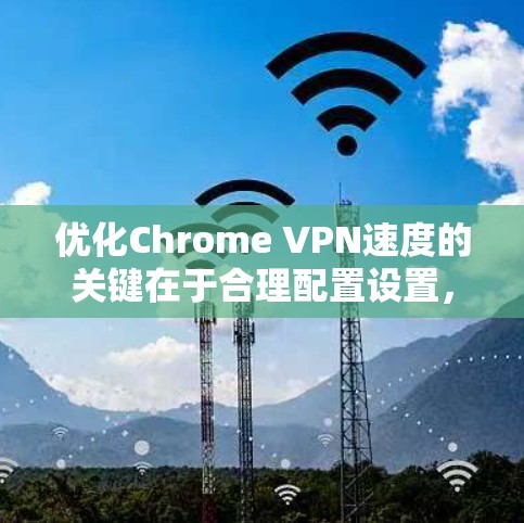 优化Chrome VPN速度的关键在于合理配置设置，确保端口正确、URL正确并检查网络连接。以下是一步步的优化建议