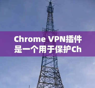 Chrome VPN插件是一个用于保护Chrome浏览器隐私和安全的工具。以下是一些常见的Chrome VPN插件及其功能，供您参考