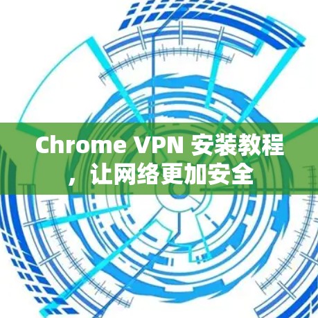 Chrome VPN 安装教程，让网络更加安全