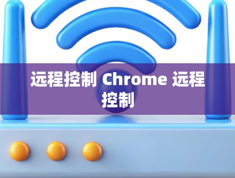 远程控制 Chrome 远程控制