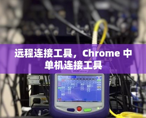 远程连接工具，Chrome 中单机连接工具