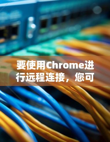 要使用Chrome进行远程连接,您可以按照以下步骤进行 要使用Chrome进行远程连接,您可以按照以下步骤进行