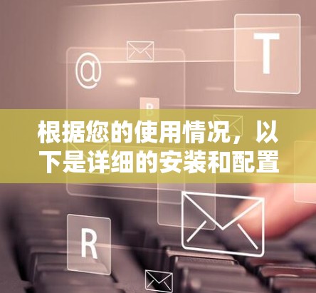 根据您的使用情况,以下是详细的安装和配置指南 根据您的使用情况,以下是详细的安装和配置指南