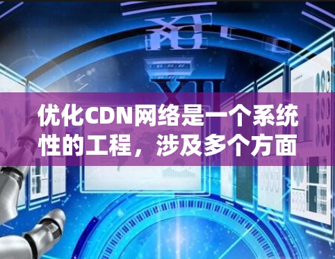 优化CDN网络是一个系统性的工程,涉及多个方面,以下是一步步的优化策略 优化CDN网络是一个系统性的工程,涉及多个方面,以下是一步步的优化策略