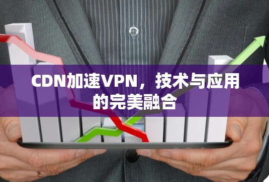 CDN加速VPN，技术与应用的完美融合