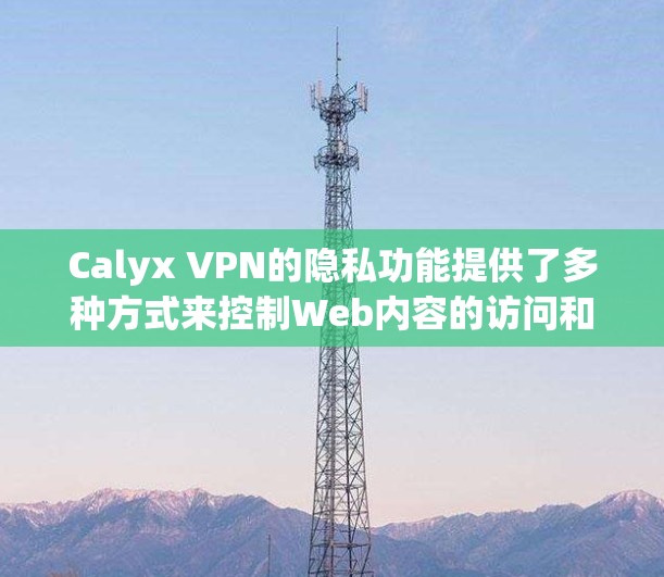 Calyx VPN的隐私功能提供了多种方式来控制Web内容的访问和数据传输,但其设置可能存在一些限制和挑战。以下是详细的信息 Calyx VPN的隐私功能提供了多种方式来控制Web内容的访问和数据传输,但其设置可能存在一些限制和挑战。以下是详细的信息