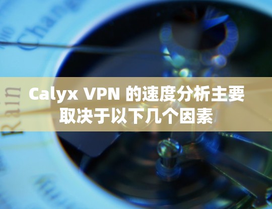 Calyx VPN 的速度分析主要取决于以下几个因素 Calyx VPN 的速度分析主要取决于以下几个因素