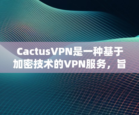 CactusVPN是一种基于加密技术的VPN服务,旨在提供安全、可靠的网络连接。以下是测试CactusVPN线路的指南 CactusVPN是一种基于加密技术的VPN服务,旨在提供安全、可靠的网络连接。以下是测试CactusVPN线路的指南