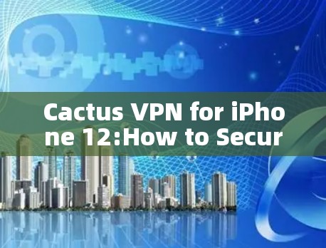 Cactus VPN for iPhone 12:How to Secure Your Internet with Cactus VPN on Your iPhone Cactus VPN for iPhone 12:How to Secure Your Internet with Cactus VPN on Your iPhone