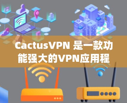 CactusVPN 是一款功能强大的VPN应用程序,专为用户提供 secure 的互联网访问体验。以下是使用 CactusVPN 的基本步骤和一些 useful tips CactusVPN 是一款功能强大的VPN应用程序,专为用户提供 secure 的互联网访问体验。以下是使用 CactusVPN 的基本步骤和一些 useful tips