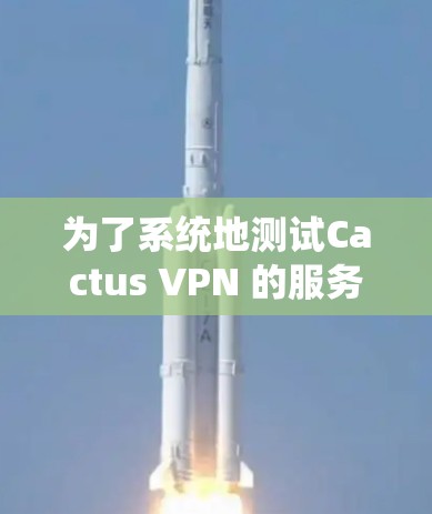为了系统地测试Cactus VPN 的服务器节点及其网络性能,以下是一个分步骤的指南 为了系统地测试Cactus VPN 的服务器节点及其网络性能,以下是一个分步骤的指南