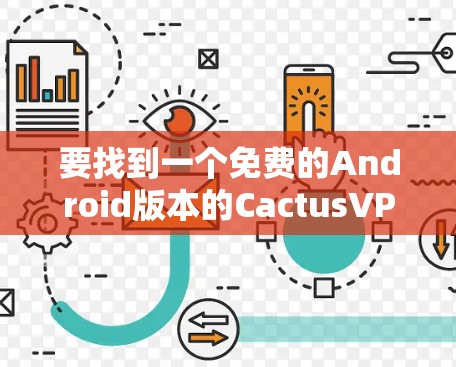 要找到一个免费的Android版本的CactusVPN,您可以按照以下步骤操作 要找到一个免费的Android版本的CactusVPN,您可以按照以下步骤操作