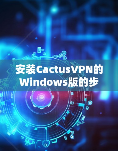 安装CactusVPN的Windows版的步骤如下 安装CactusVPN的Windows版的步骤如下