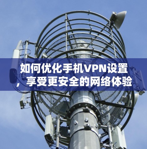 如何优化手机VPN设置，享受更安全的网络体验