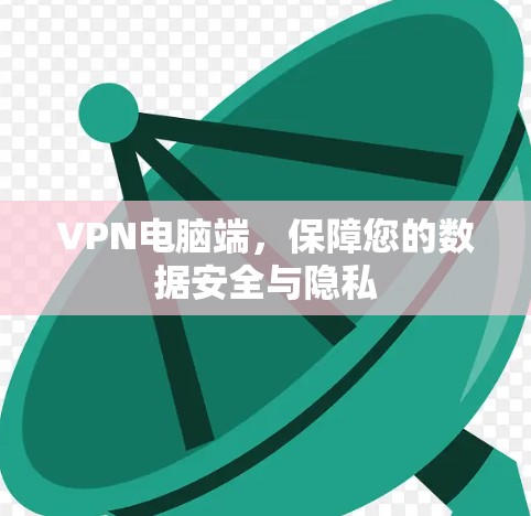 VPN电脑端，保障您的数据安全与隐私