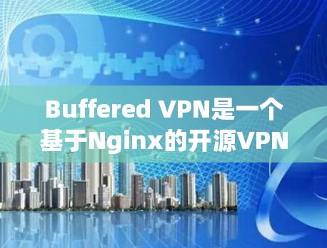 Buffered VPN是一个基于Nginx的开源VPN工具，广泛应用于外部服务器和互联网。以下是Buffered VPN的安装指南