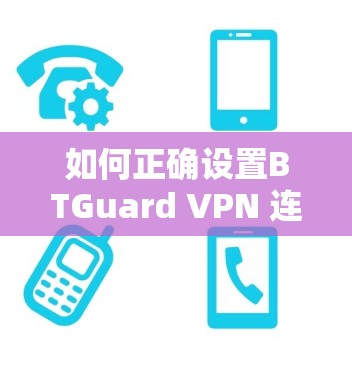如何正确设置BTGuard VPN 连接，确保安全连接